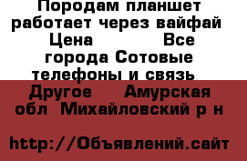 Породам планшет работает через вайфай › Цена ­ 5 000 - Все города Сотовые телефоны и связь » Другое   . Амурская обл.,Михайловский р-н